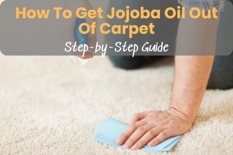 How To Get Jojoba Oil Out Of Carpet: Step-by-Step Guide