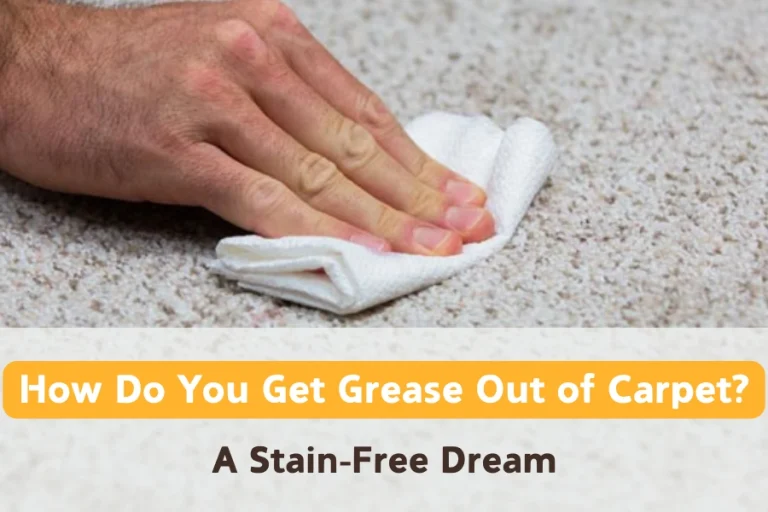 How Do You Get Grease Out of Carpet? A Stain-Free Dream